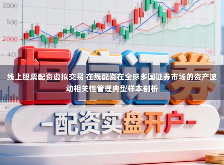 线上股票配资虚拟交易 在线配资在全球多国证券市场的资产波动相关性管理典型样本剖析