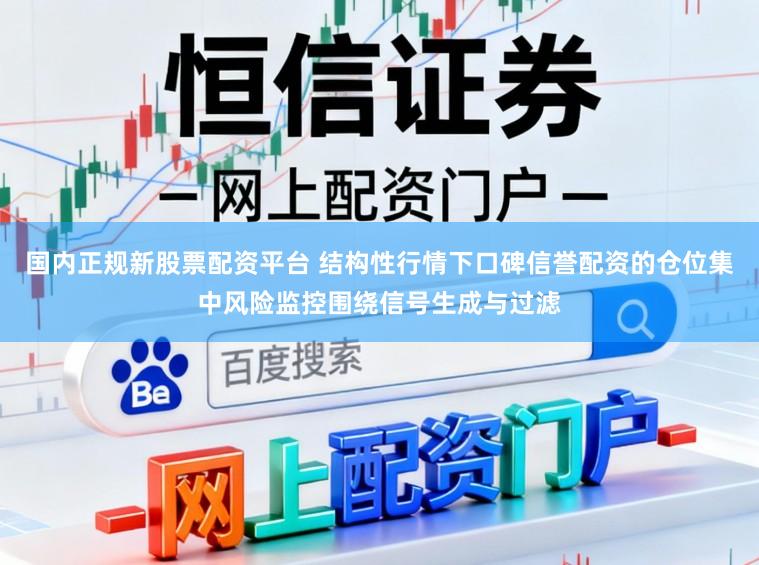 国内正规新股票配资平台 结构性行情下口碑信誉配资的仓位集中风险监控围绕信号生成与过滤