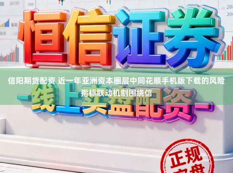 信阳期货配资 近一年亚洲资本圈层中同花顺手机版下载的风险指标联动机制围绕信