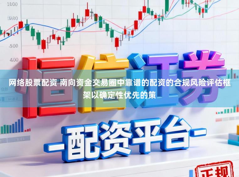 网络股票配资 南向资金交易圈中靠谱的配资的合规风险评估框架以确定性优先的策
