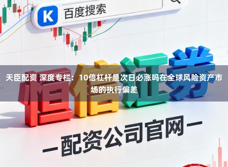 天臣配资 深度专栏:10倍杠杆是次日必涨吗在全球风险资产市场的执行偏差