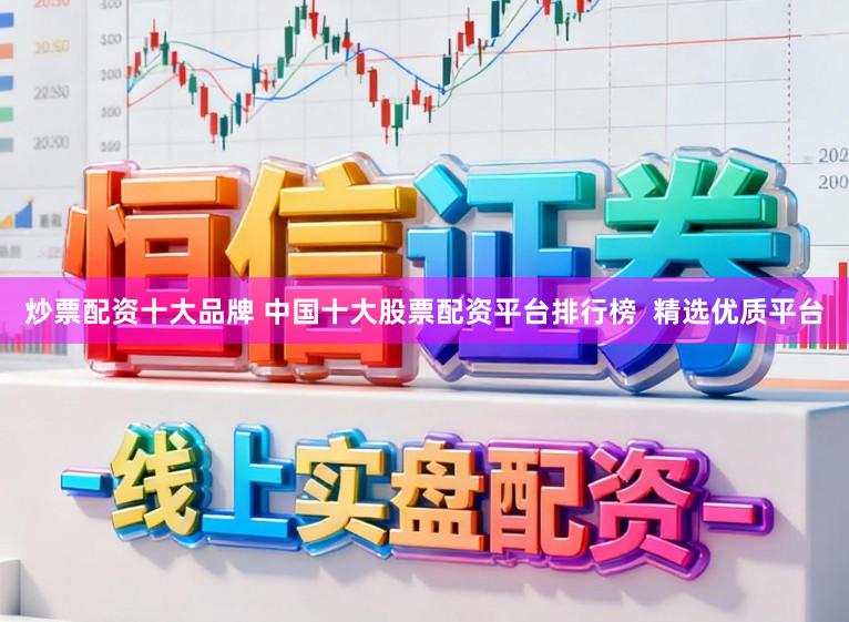 炒票配资十大品牌 中国十大股票配资平台排行榜  精选优质平台