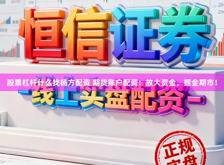 股票杠杆什么找杨方配资 期货账户配资：放大资金，掘金期市！
