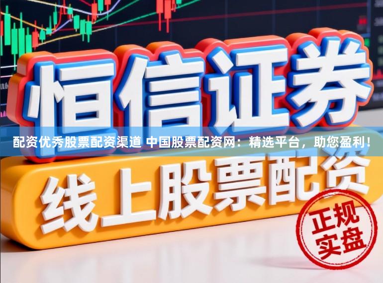 配资优秀股票配资渠道 中国股票配资网：精选平台，助您盈利！