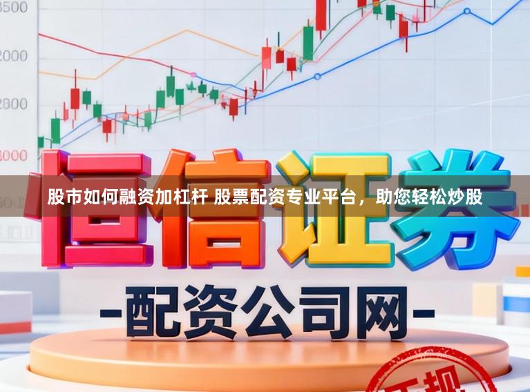 股市如何融资加杠杆 股票配资专业平台,助您轻松炒股