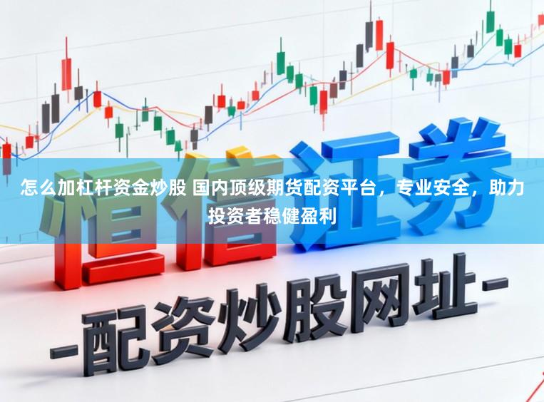 怎么加杠杆资金炒股 国内顶级期货配资平台，专业安全，助力投资者稳健盈利