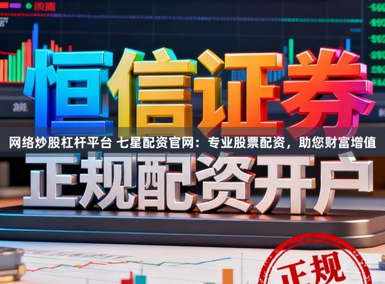 网络炒股杠杆平台 七星配资官网:专业股票配资,助您财富增值