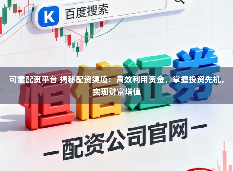 可靠配资平台 揭秘配资渠道:高效利用资金,掌握投资先机,实现财富增值