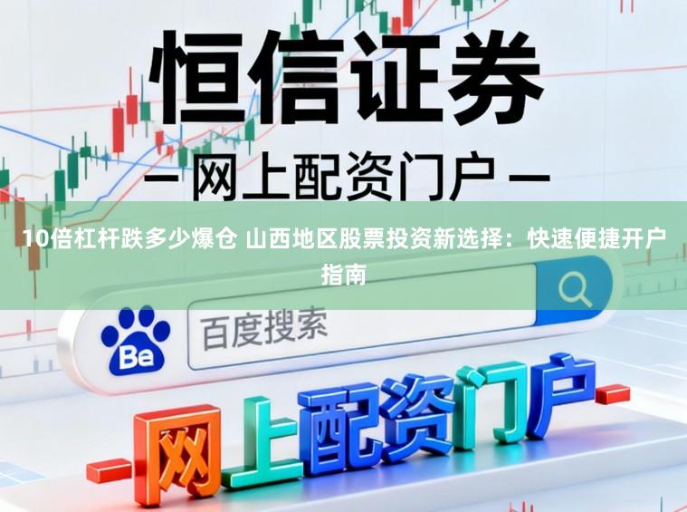 10倍杠杆跌多少爆仓 山西地区股票投资新选择:快速便捷开户指南