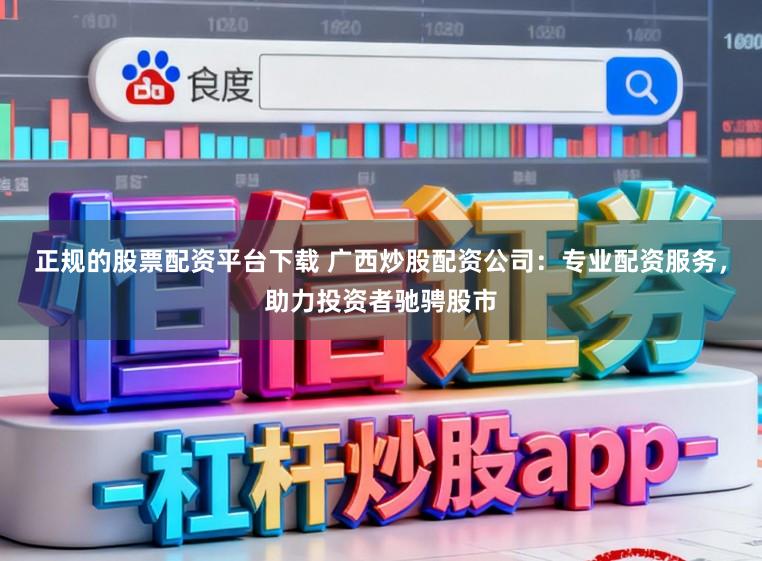 正规的股票配资平台下载 广西炒股配资公司:专业配资服务,助力投资者驰骋股市