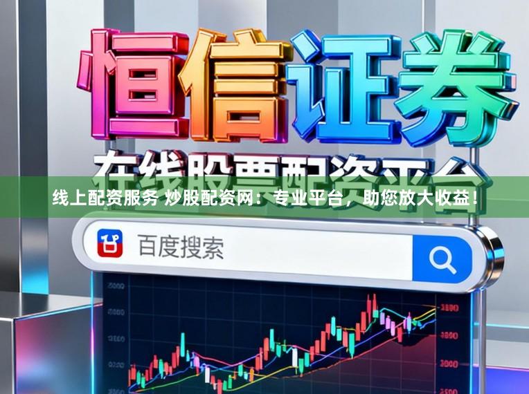 线上配资服务 炒股配资网：专业平台，助您放大收益！