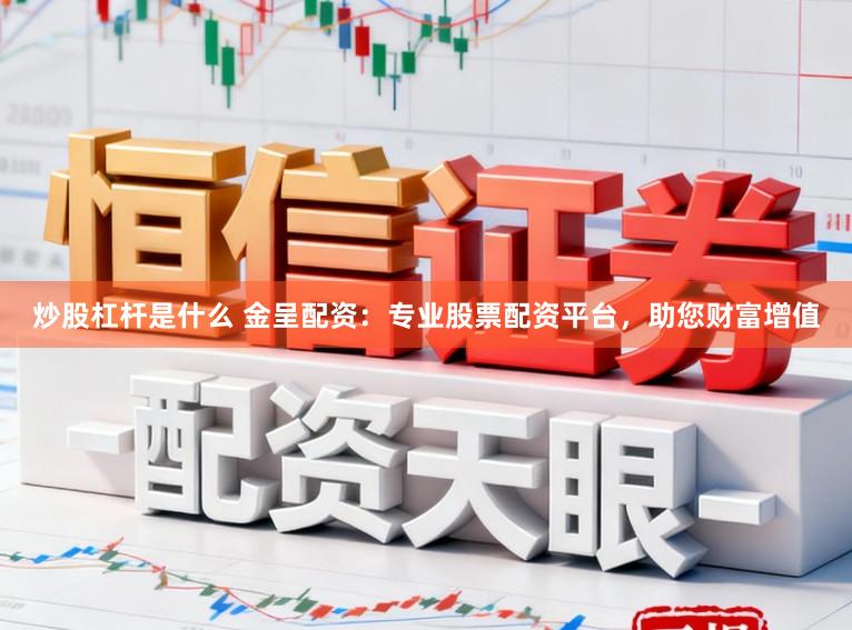 炒股杠杆是什么 金呈配资:专业股票配资平台,助您财富增值
