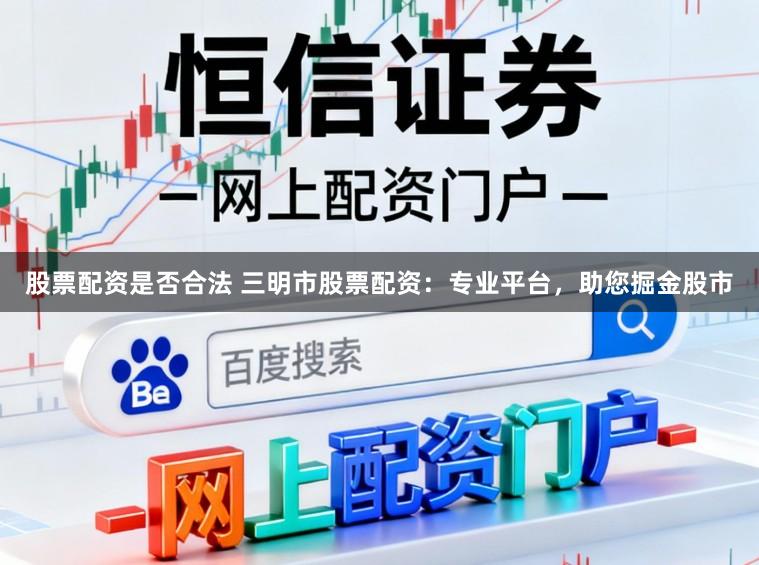 股票配资是否合法 三明市股票配资：专业平台，助您掘金股市