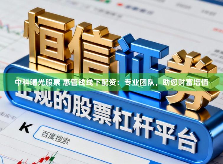中科曙光股票 惠管钱线下配资：专业团队，助您财富增值