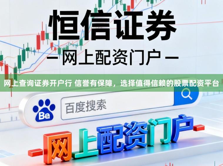 网上查询证券开户行 信誉有保障，选择值得信赖的股票配资平台