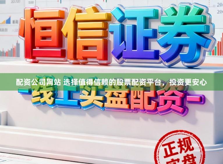 配资公司网站 选择值得信赖的股票配资平台，投资更安心