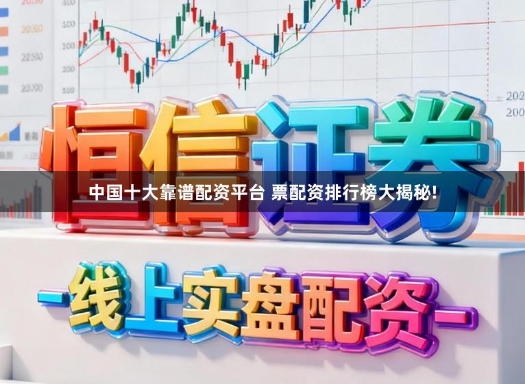 中国十大靠谱配资平台 票配资排行榜大揭秘!