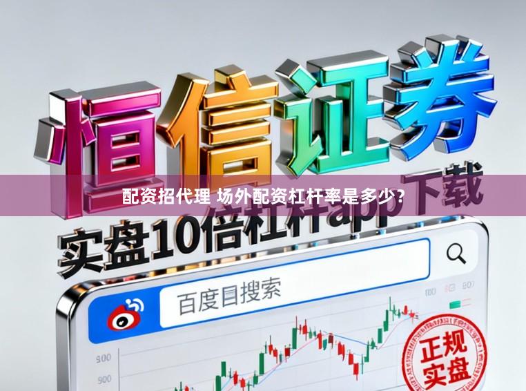 配资招代理 场外配资杠杆率是多少？