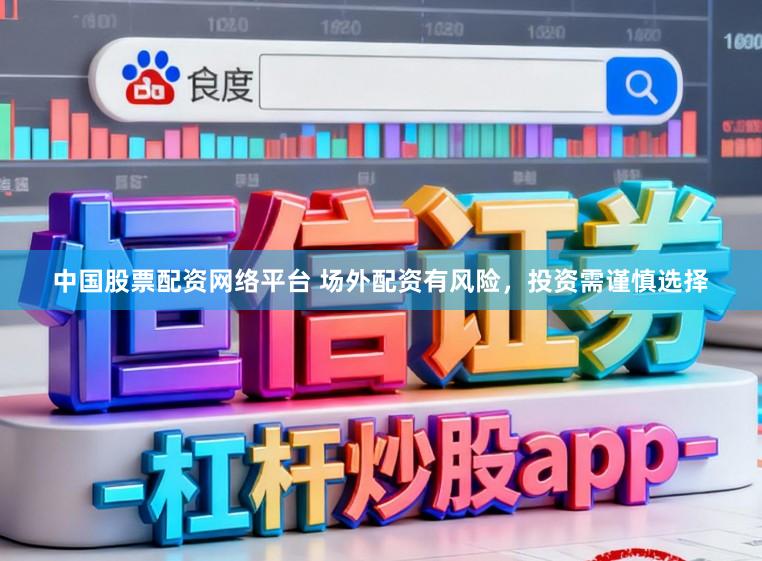 中国股票配资网络平台 场外配资有风险，投资需谨慎选择