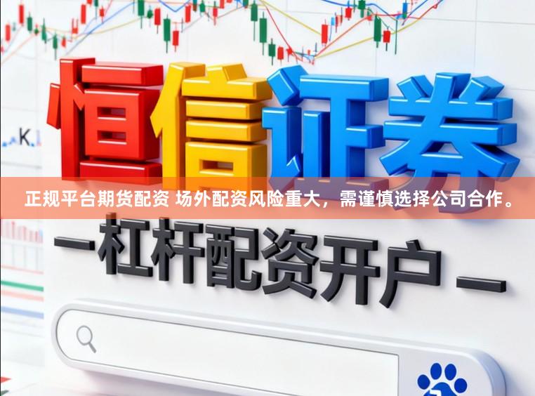 正规平台期货配资 场外配资风险重大,需谨慎选择公司合作。
