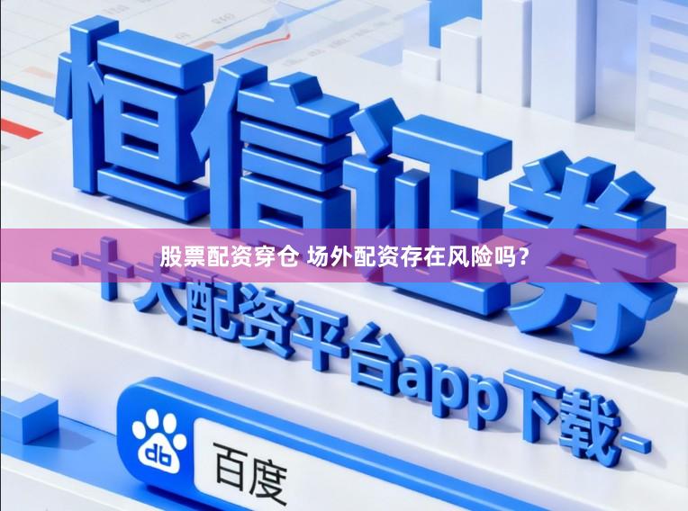股票配资穿仓 场外配资存在风险吗？