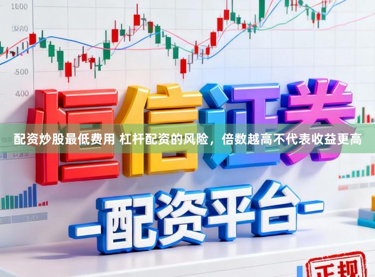 配资炒股最低费用 杠杆配资的风险，倍数越高不代表收益更高