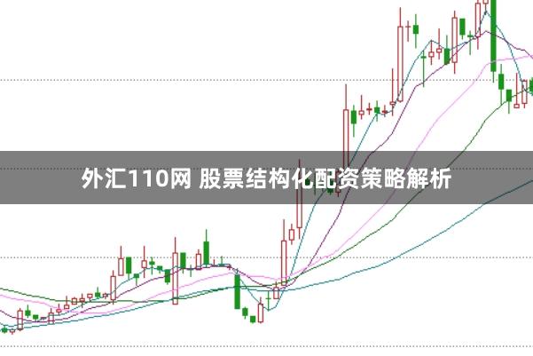 外汇110网 股票结构化配资策略解析