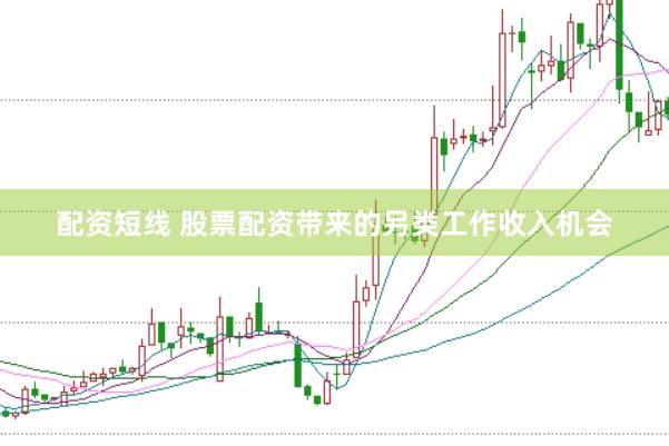 配资短线 股票配资带来的另类工作收入机会
