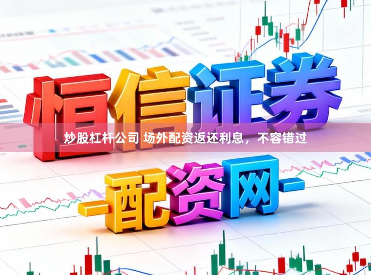 炒股杠杆公司 场外配资返还利息，不容错过