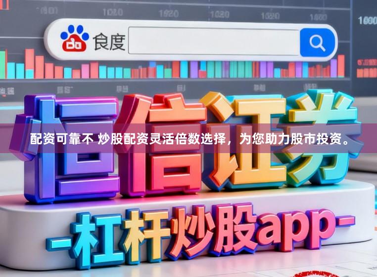 配资可靠不 炒股配资灵活倍数选择，为您助力股市投资。