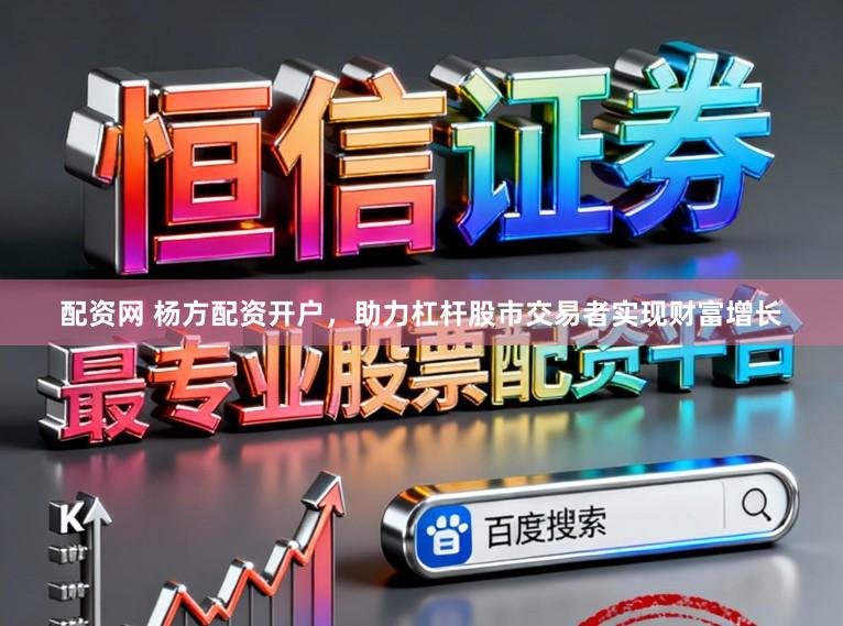 配资网 杨方配资开户，助力杠杆股市交易者实现财富增长