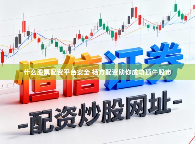什么股票配资平台安全 杨方配资助你成功顶牛股市