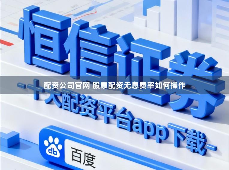 配资公司官网 股票配资无息费率如何操作