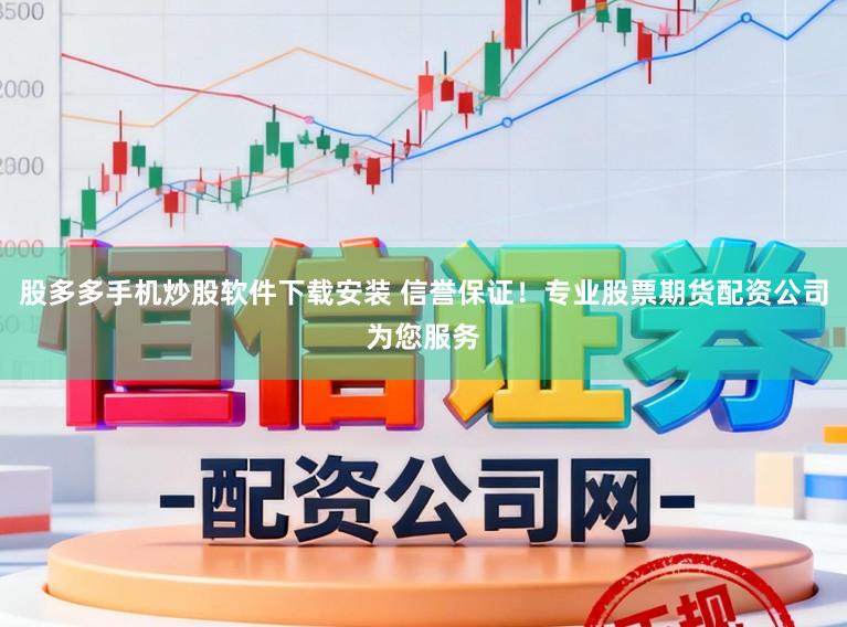 股多多手机炒股软件下载安装 信誉保证！专业股票期货配资公司为您服务
