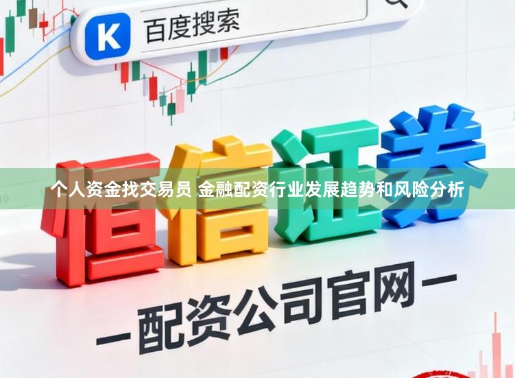 个人资金找交易员 金融配资行业发展趋势和风险分析
