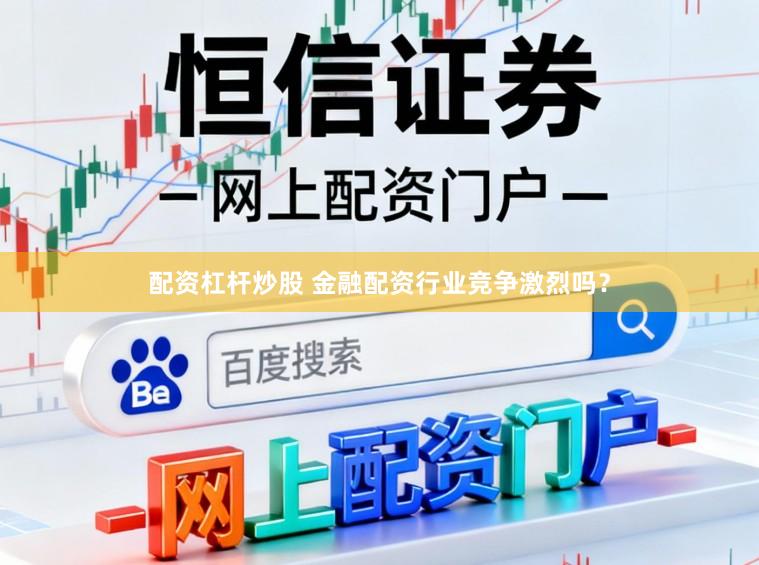 配资杠杆炒股 金融配资行业竞争激烈吗?