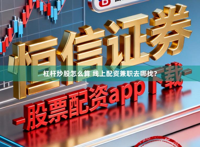 杠杆炒股怎么算 线上配资兼职去哪找？