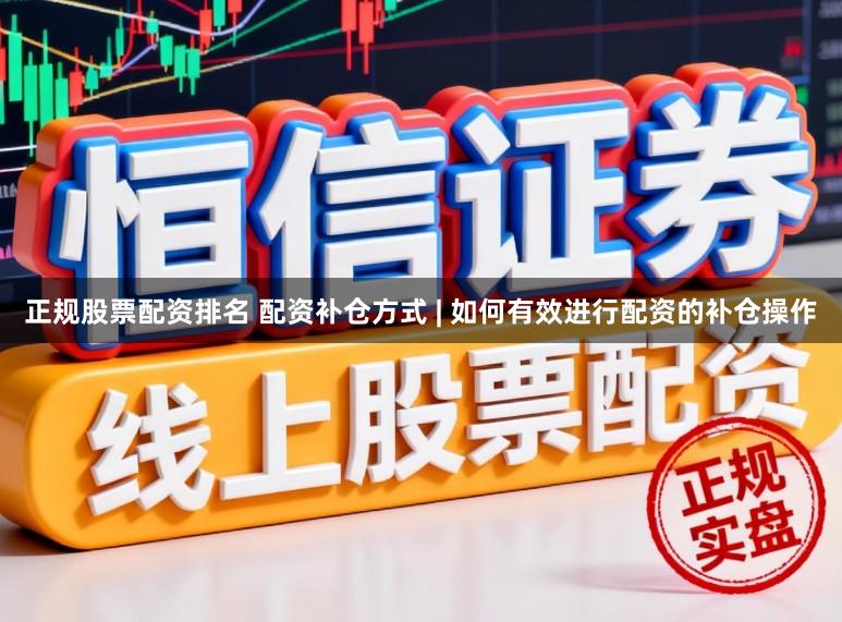 正规股票配资排名 配资补仓方式 | 如何有效进行配资的补仓操作