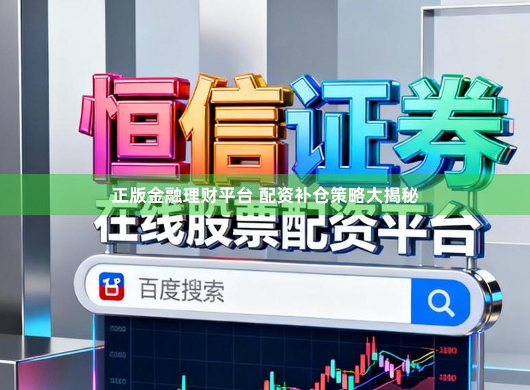 正版金融理财平台 配资补仓策略大揭秘