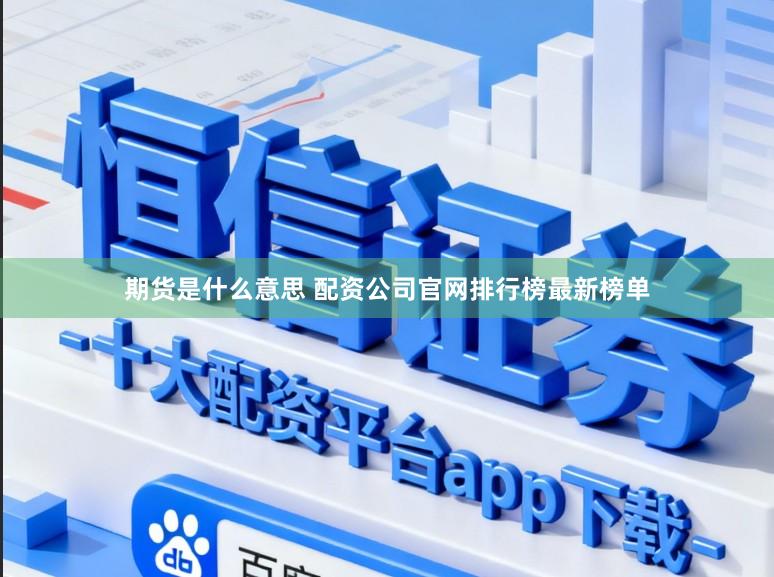 期货是什么意思 配资公司官网排行榜最新榜单