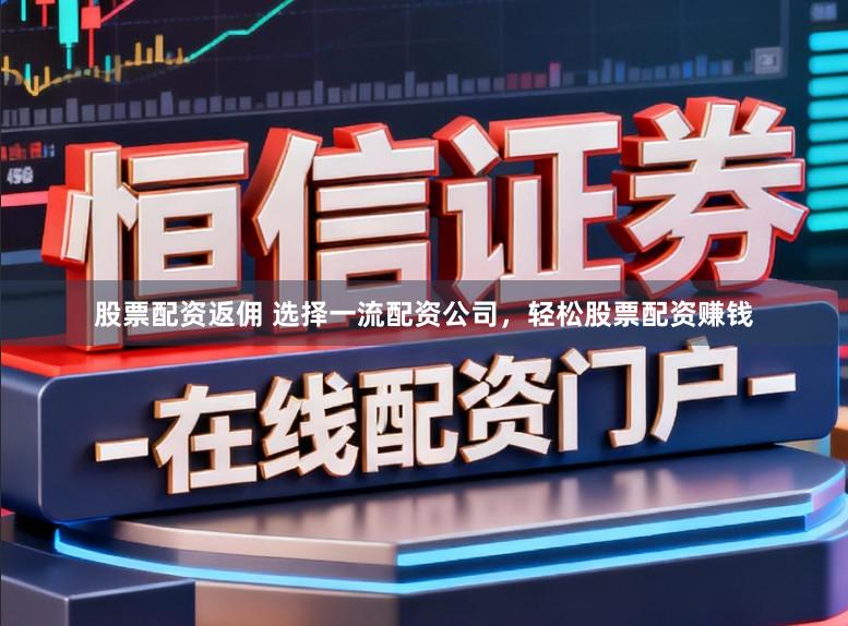 股票配资返佣 选择一流配资公司,轻松股票配资赚钱