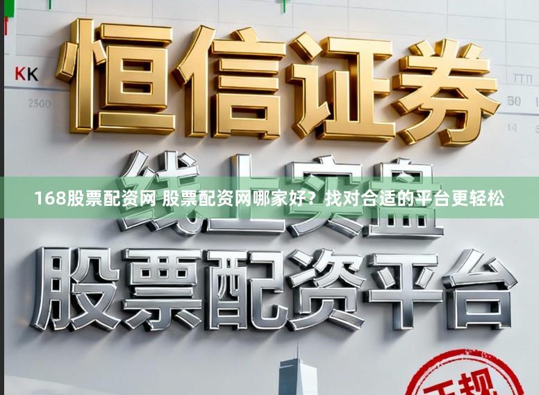 168股票配资网 股票配资网哪家好?找对合适的平台更轻松