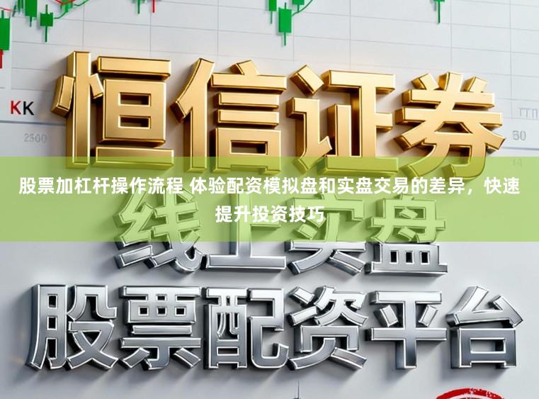 股票加杠杆操作流程 体验配资模拟盘和实盘交易的差异，快速提升投资技巧