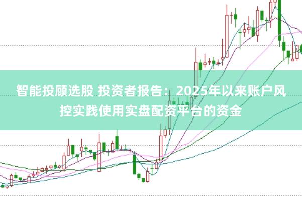 智能投顾选股 投资者报告：2025年以来账户风控实践使用实盘配资平台的资金
