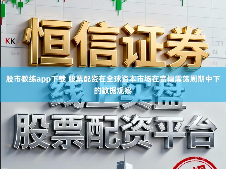 股市教练app下载 股票配资在全球资本市场在宽幅震荡周期中下的数据观察