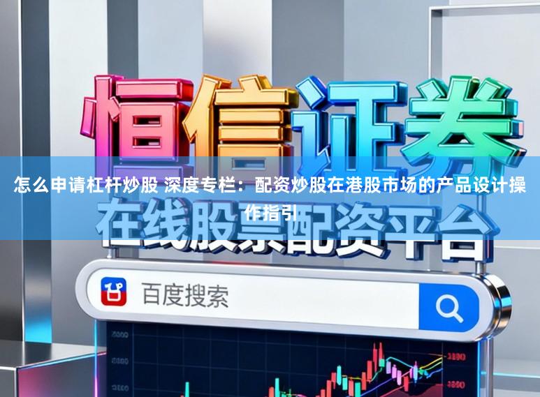 怎么申请杠杆炒股 深度专栏：配资炒股在港股市场的产品设计操作指引