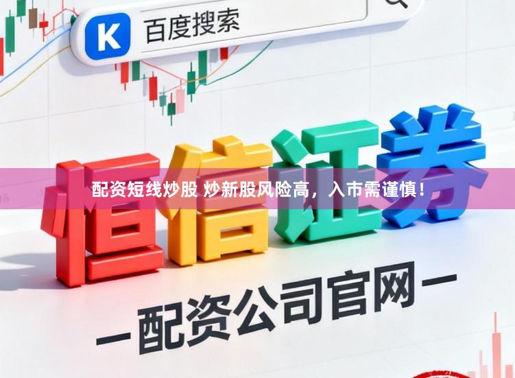 配资短线炒股 炒新股风险高,入市需谨慎!