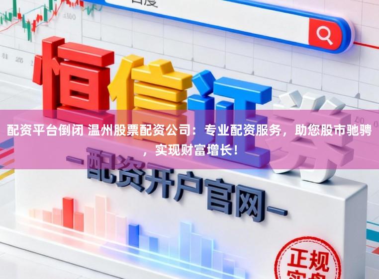 配资平台倒闭 温州股票配资公司：专业配资服务，助您股市驰骋，实现财富增长！