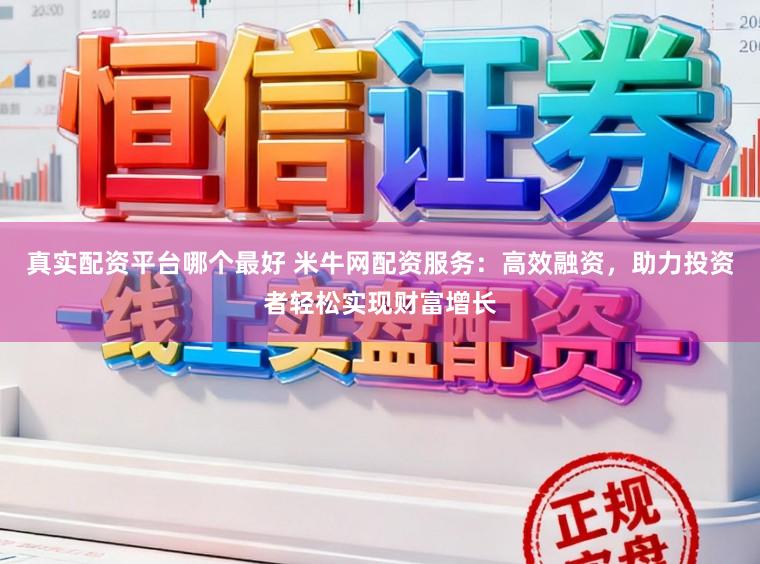 真实配资平台哪个最好 米牛网配资服务：高效融资，助力投资者轻松实现财富增长
