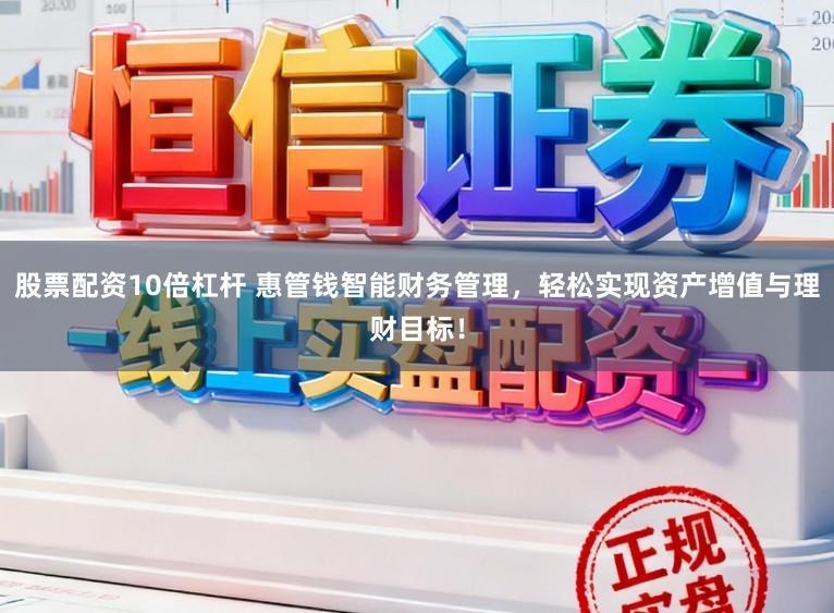 股票配资10倍杠杆 惠管钱智能财务管理，轻松实现资产增值与理财目标！